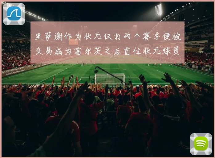里萨谢作为状元仅打两个赛季便被交易成为富尔茨之后首位状元球员
